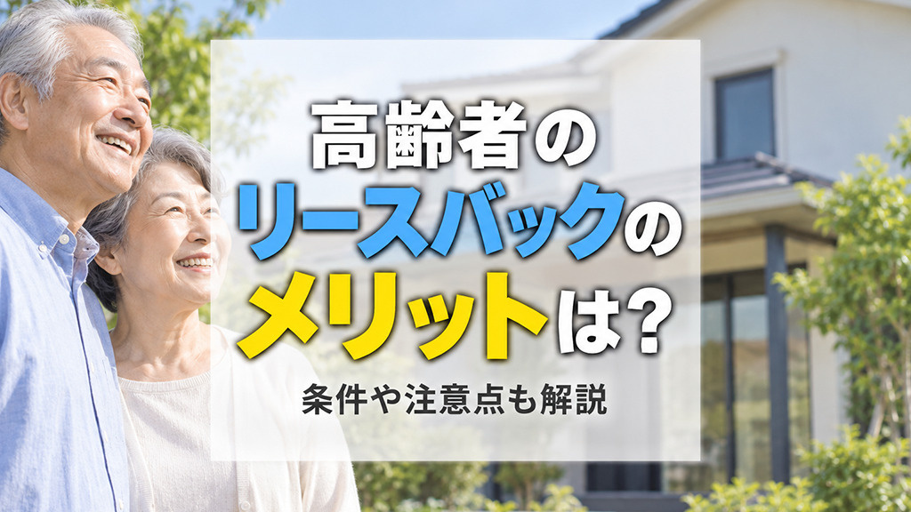 高齢者のリースバックのメリットは？条件や注意点も解説