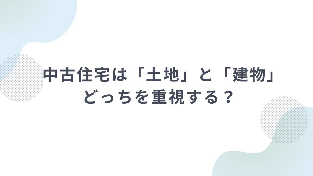 中古住宅は「土地」と「建物」どっちを重視する?の画像