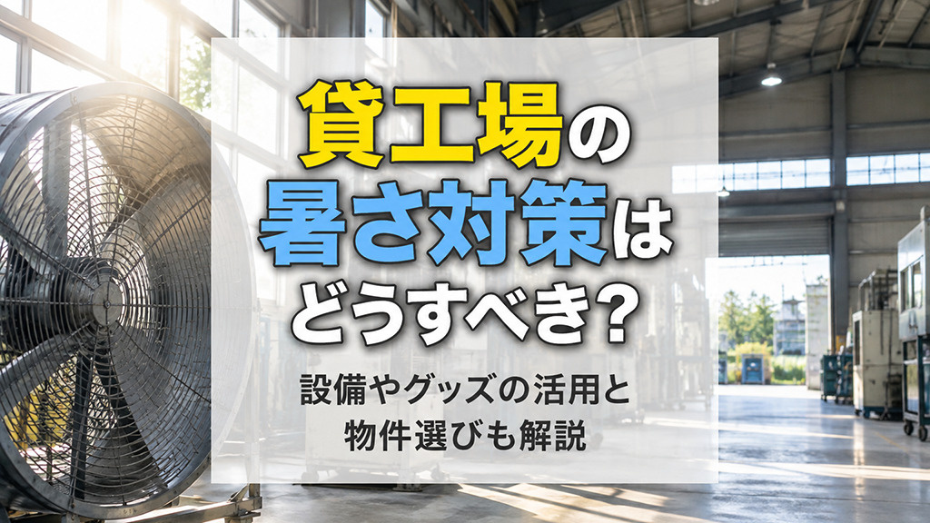 貸工場の暑さ対策はどうすべき？設備やグッズの活用と物件選びも解説