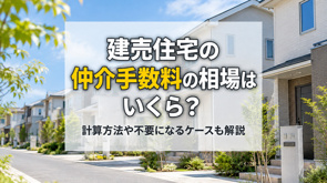 建売住宅の仲介手数料の相場はいくら？計算方法や不要になるケースも解説の画像
