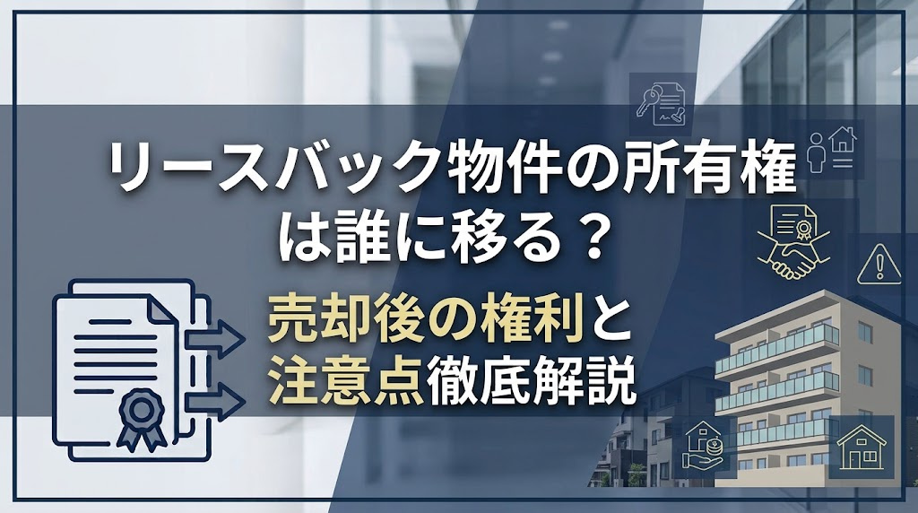 リースバック物件の所有権は誰に移る?売却後の権利と注意点の画像