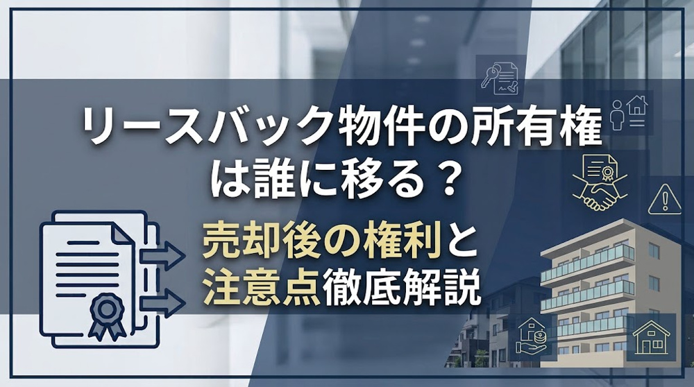 リースバック物件の所有権は誰に移る？売却後の権利と注意点の画像