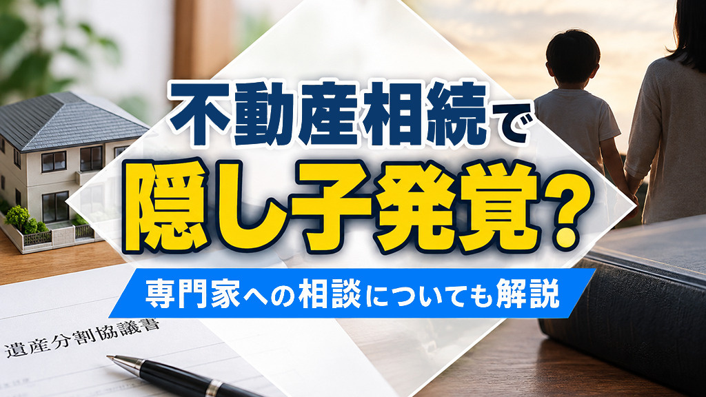 不動産相続で隠し子発覚？専門家への相談についても解説の画像