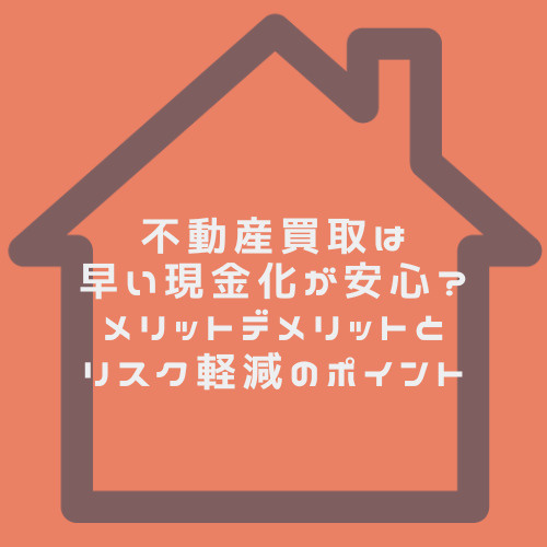 不動産買取は早い現金化が安心?メリットデメリットとリスク軽減のポイントの画像