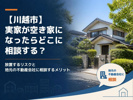 【川越市】実家が空き家になったらどこに相談する？放置するリスクと地元の不動産会社に相談するメリットの画像