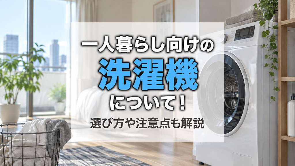 一人暮らし向けの洗濯機について！選び方や注意点も解説