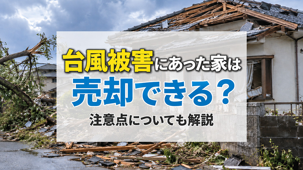 台風被害にあった家は売却できる？注意点についても解説