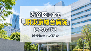 渋谷区にある「JR東京総合病院」について！診療体制もご紹介の画像