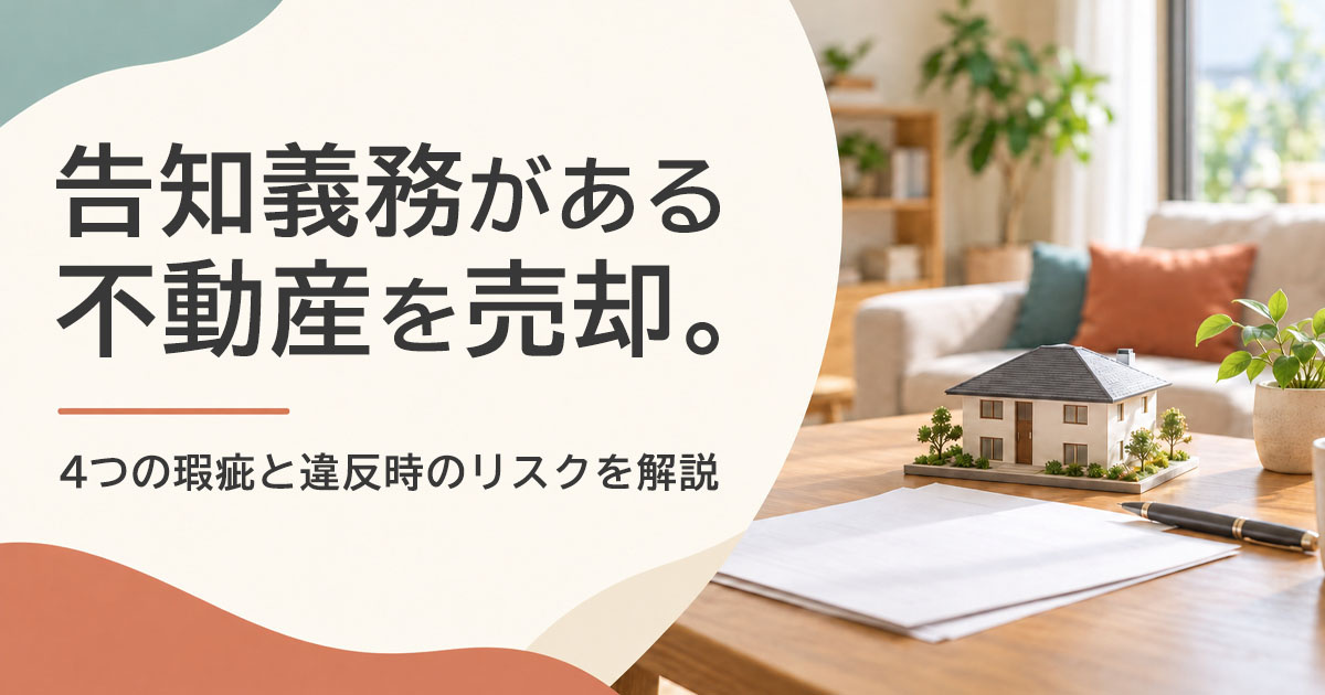 告知義務がある不動産を売却。4つの瑕疵と違反時のリスクを解説
