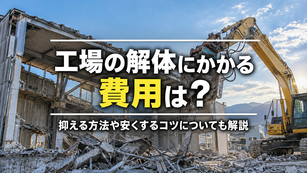 工場の解体にかかる費用は？抑える方法や安くするコツについても解説