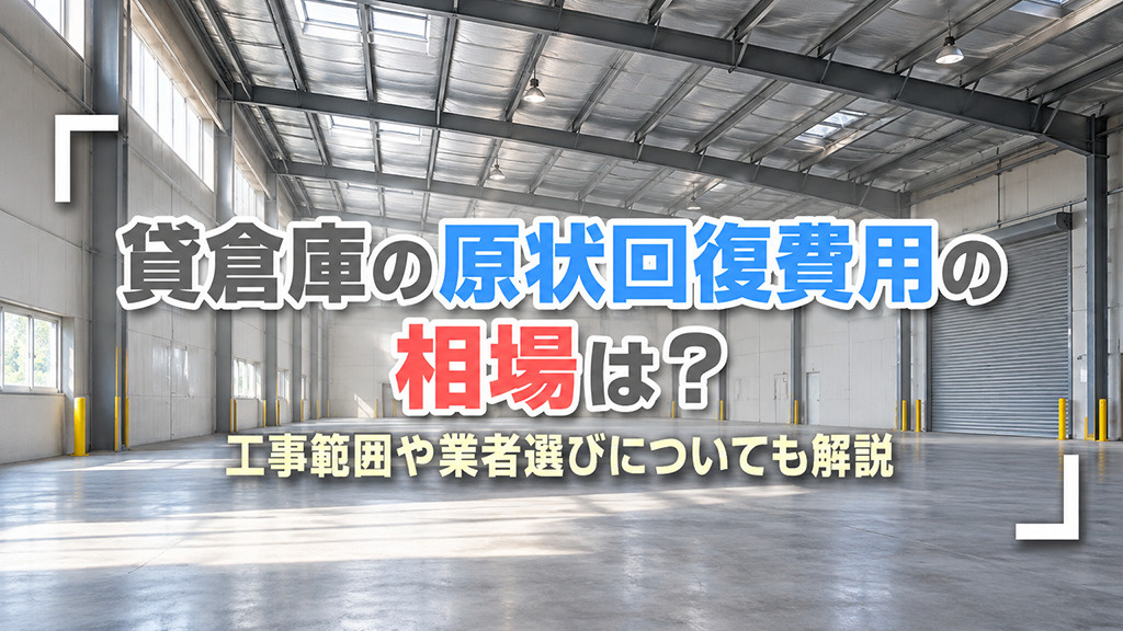 貸倉庫の原状回復費用の相場は？工事範囲や業者選びについても解説