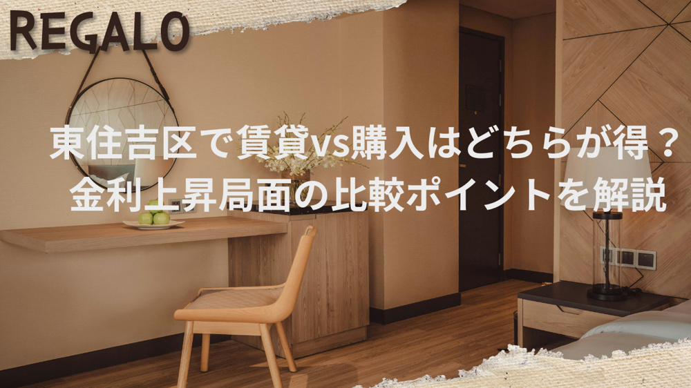 東住吉区で賃貸vs購入はどちらが得？金利上昇局面の比較ポイントを解説の画像