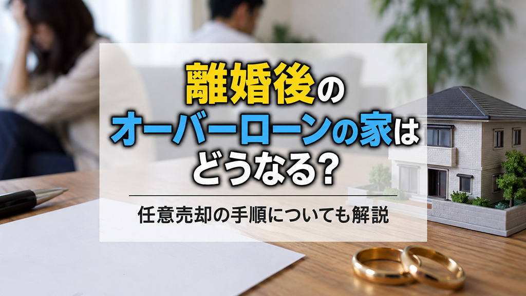 離婚後のオーバーローンの家はどうなる？任意売却の手順についても解説の画像