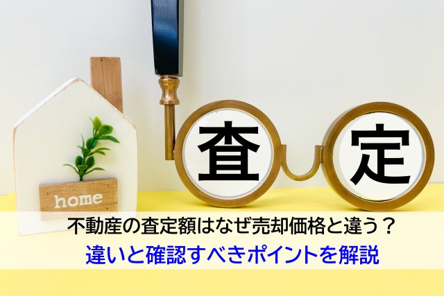 不動産の査定額はなぜ売却価格と違う？違いと確認すべきポイントを解説の画像