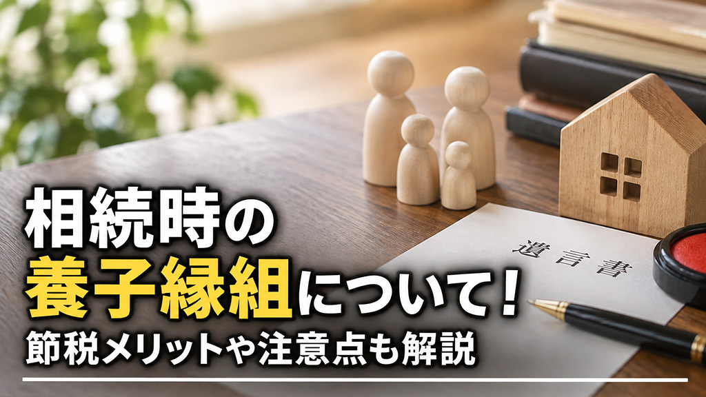 相続時の養子縁組について！節税メリットや注意点も解説