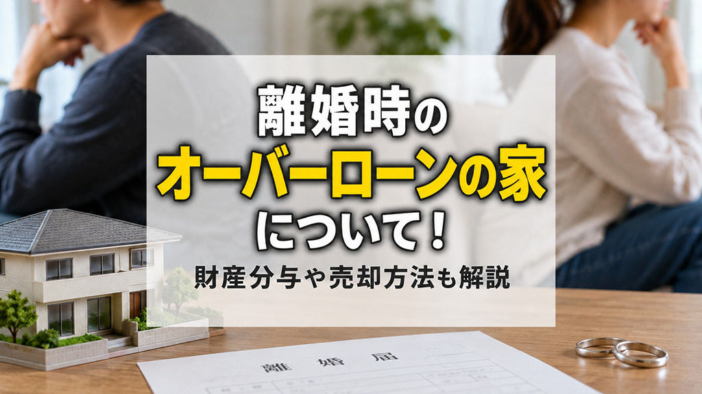 離婚時のオーバーローンの家について！財産分与や売却方法も解説の画像