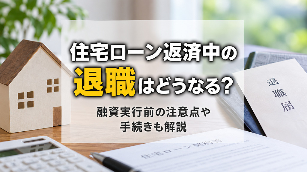 住宅ローン返済中の退職はどうなる？融資実行前の注意点や手続きも解説