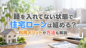 籍を入れてない状態で住宅ローンは組める？利用メリットや方法も解説の画像