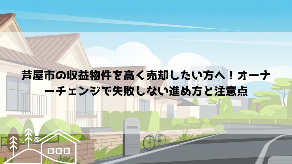 【2026年最新】芦屋市の収益物件を高く売却したい方へ！オーナーチェンジで失敗しない進め方と注意点の画像