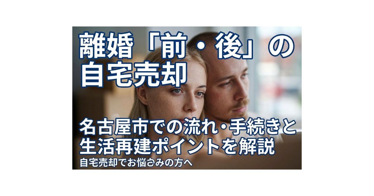 名古屋市で離婚する前後の自宅売却の流れは?手続きと生活再建のポイントを解説の画像