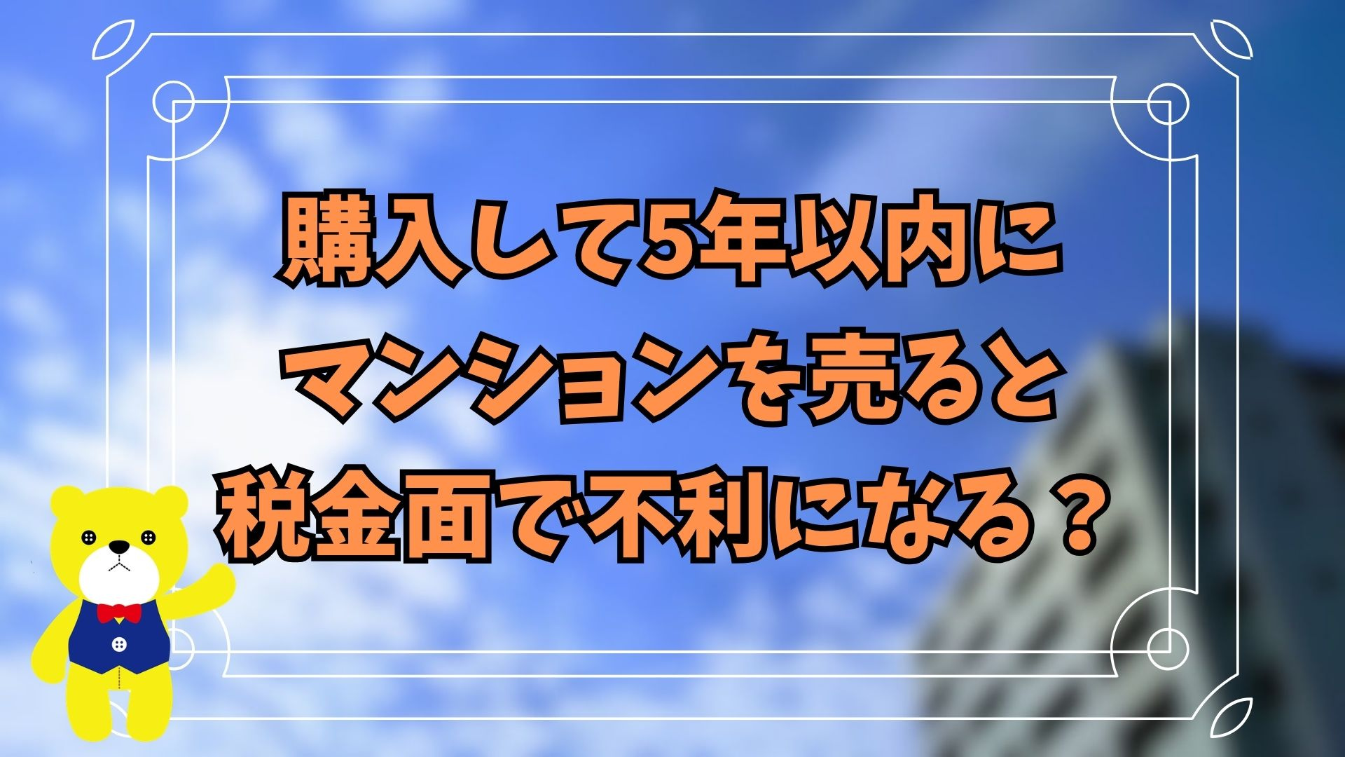 購入して5年以内にマンションを売ると税金面で不利になる？の画像