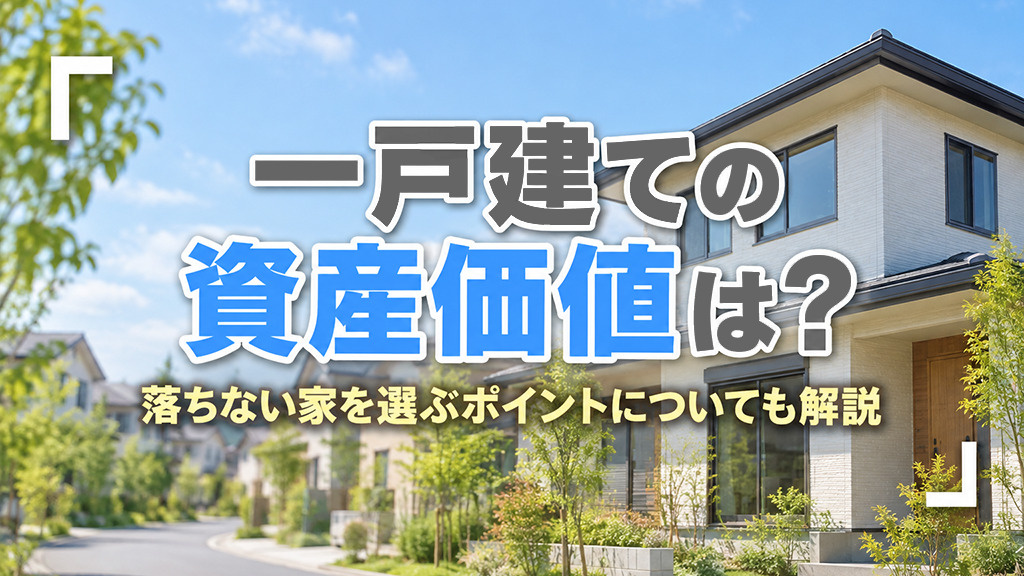 一戸建ての資産価値は？落ちない家を選ぶポイントについても解説