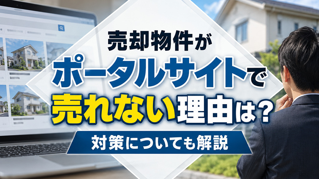 売却物件がポータルサイトで売れない理由は？対策についても解説