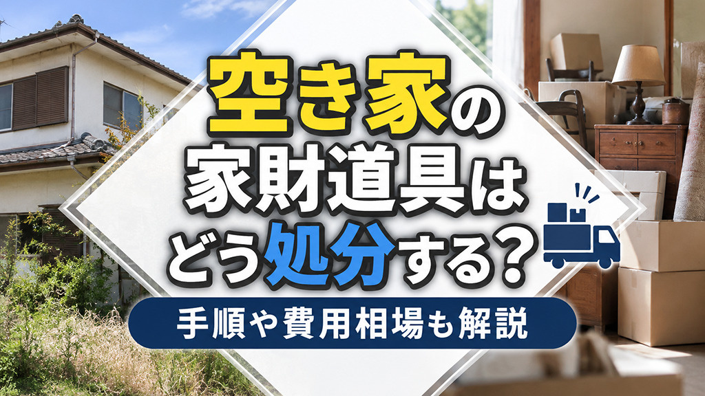 空き家の家財道具はどう処分する？手順や費用相場も解説の画像