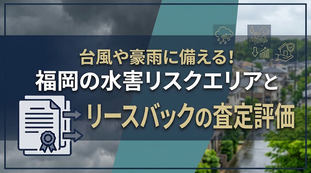 台風や豪雨に備える!福岡の水害リスクエリアとリースバックの査定評価の画像