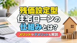 残価設定型住宅ローンの仕組みとは？メリットやデメリットも解説の画像