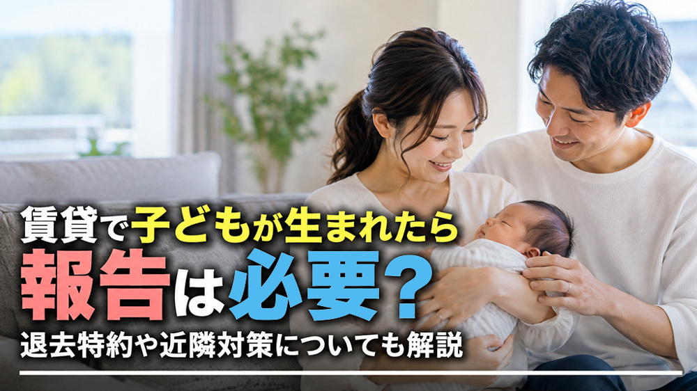 賃貸で子どもが生まれたら報告は必要？退去特約や近隣対策についても解説の画像