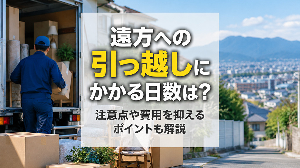 遠方への引っ越しにかかる日数は？注意点や費用を抑えるポイントも解説の画像