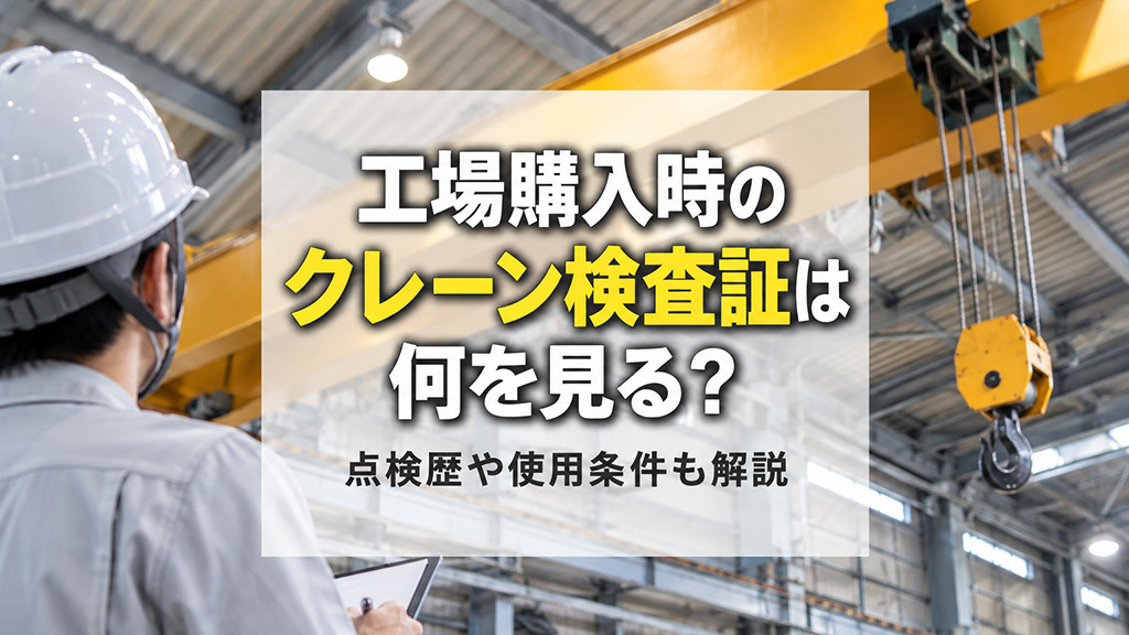 工場購入時のクレーン検査証は何を見る？点検履歴や使用条件も解説