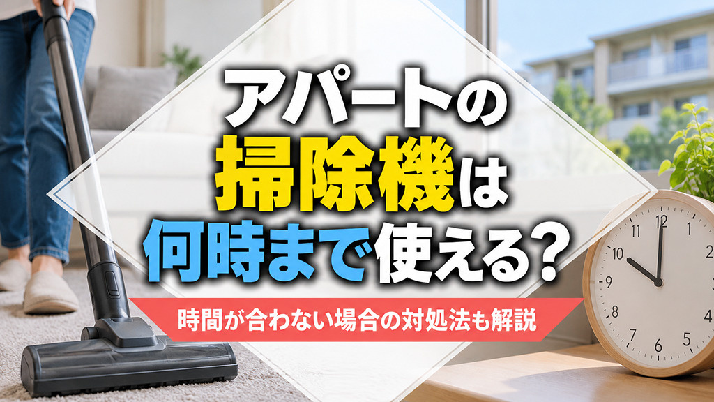 アパートの掃除機は何時まで使える？時間が合わない場合の対処法も解説