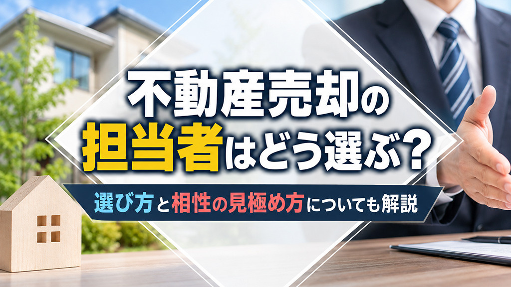 不動産売却の担当者はどう選ぶ？選び方と相性の見極め方についても解説