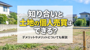 知り合いと土地の個人売買はできる？デメリットやメリットについても解説の画像