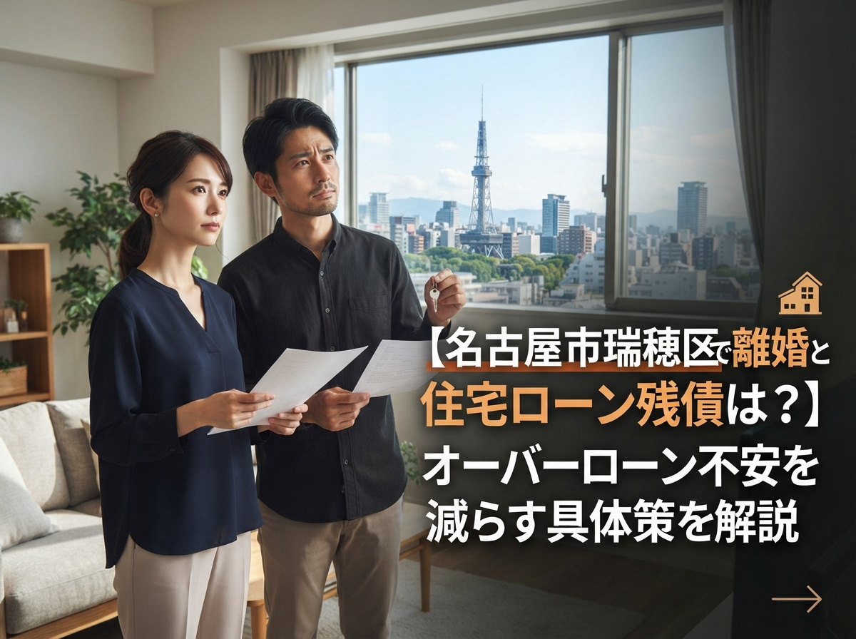 【名古屋市瑞穂区で離婚と住宅ローン残債は？】オーバーローン不安を減らす具体策を解説の画像