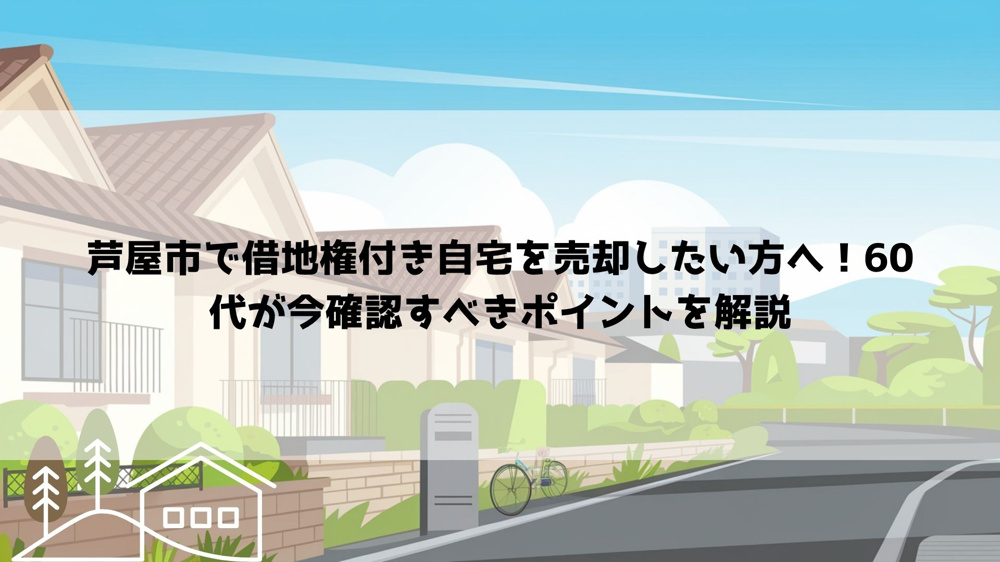 【2026年最新】芦屋市で借地権付き自宅を売却したい方へ！60代が今確認すべきポイントを解説の画像