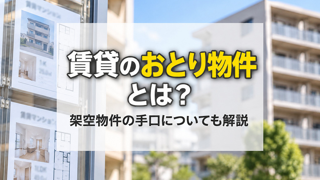 賃貸のおとり物件とは？架空物件の手口についても解説