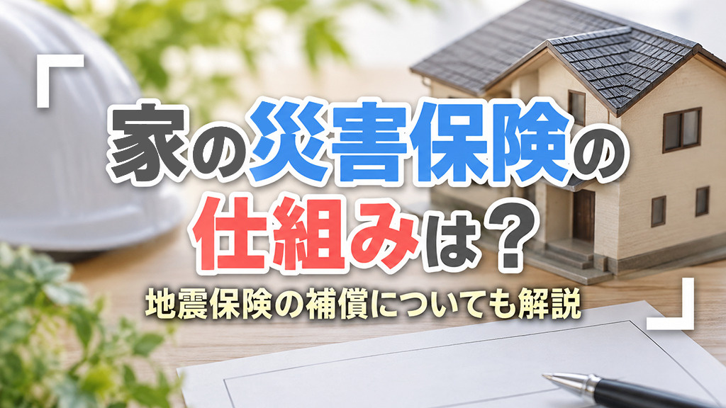 家の災害保険の仕組みは？地震保険の補償についても解説
