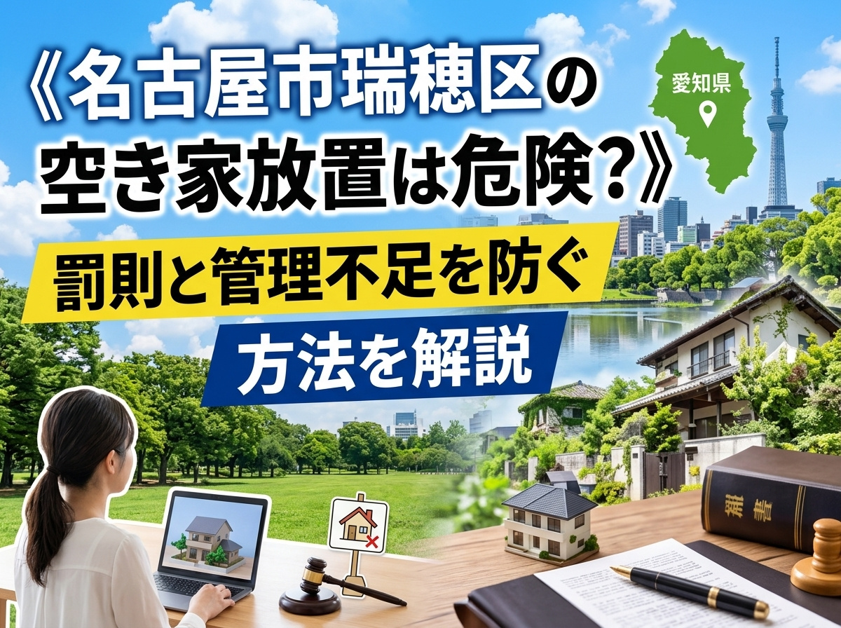 《名古屋市瑞穂区の空き家放置は危険?》罰則と管理不足を防ぐ方法を解説の画像