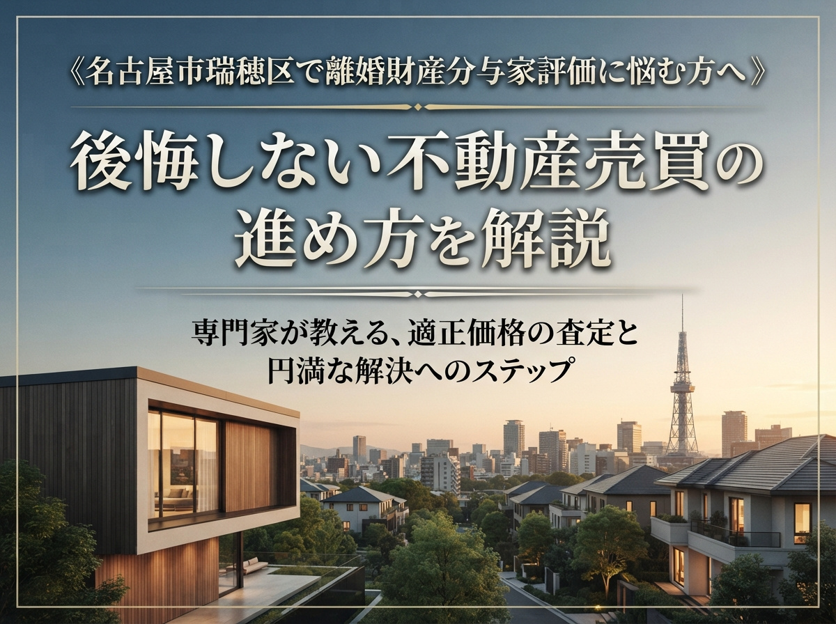 《名古屋市瑞穂区で離婚財産分与家評価に悩む方へ》後悔しない不動産売買の進め方を解説の画像