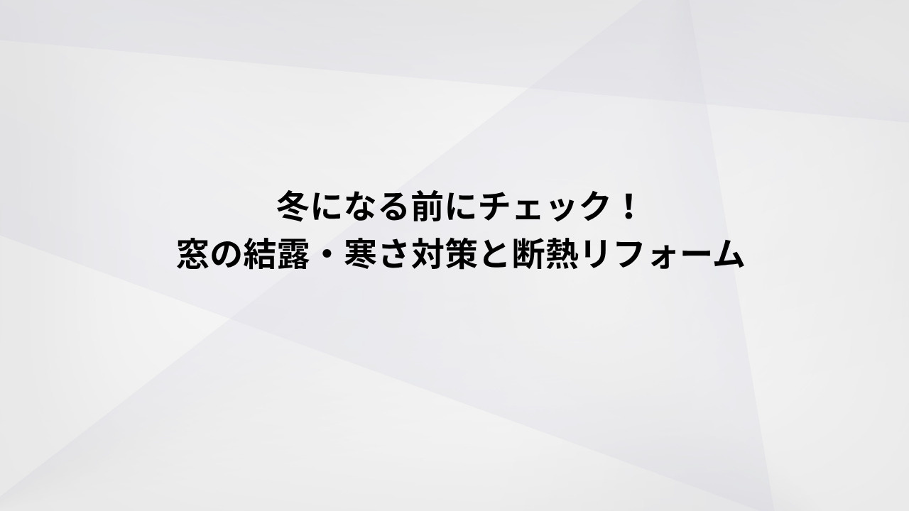 冬になる前にチェック!窓の結露・寒さ対策と断熱リフォームの画像
