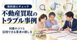 不動産買取のトラブル事例？回避のコツと信用できる業者の探し方の画像