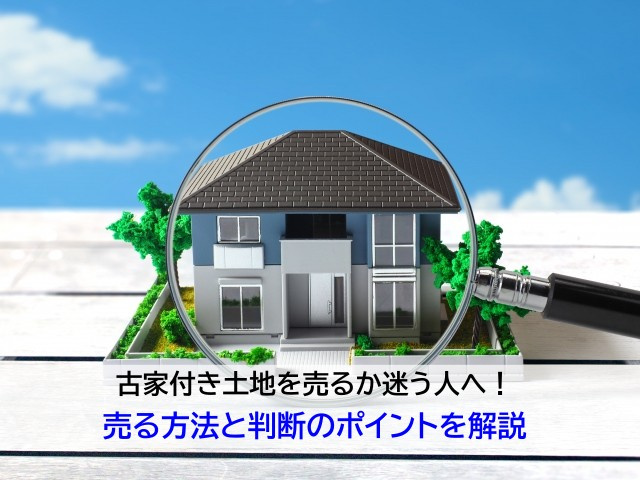 古家付き土地を売るか迷う人へ!売る方法と判断のポイントを解説の画像