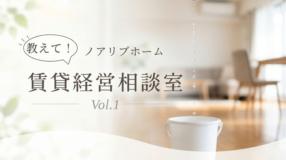 【北区の賃貸オーナー様】教えてノアリブホーム！賃貸経営相談室 Vol.1「水漏れトラブル」の画像