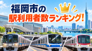 福岡市の駅利用者数ランキング！1日の乗降者数TOP20と駅周辺の住みやすさの画像