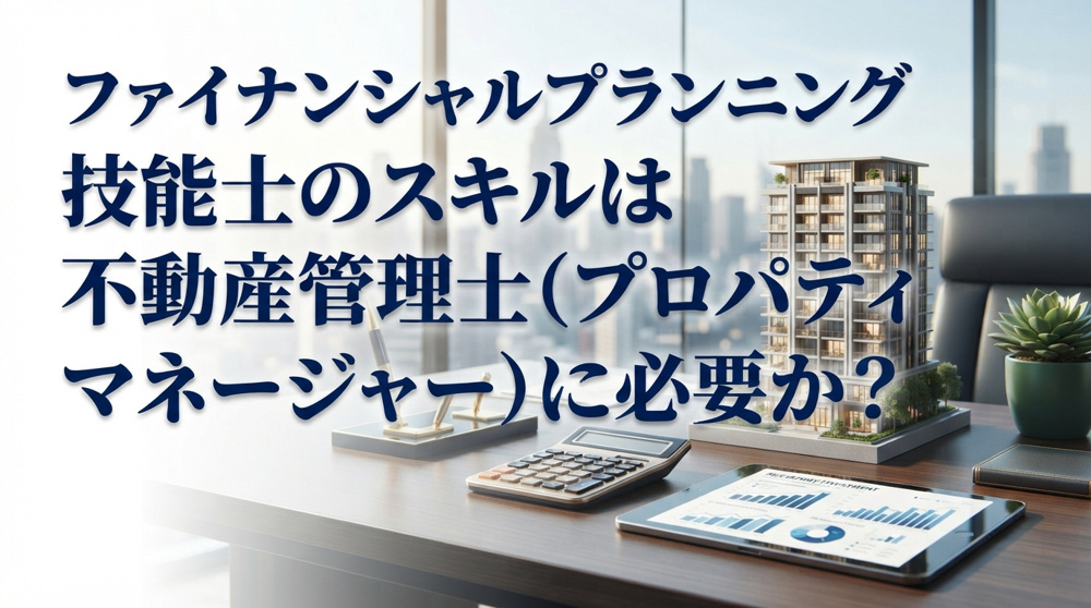 ファイナンシャルプランニング技能士のスキルは不動産管理士（プロパティマネージャー）に必要か？の画像