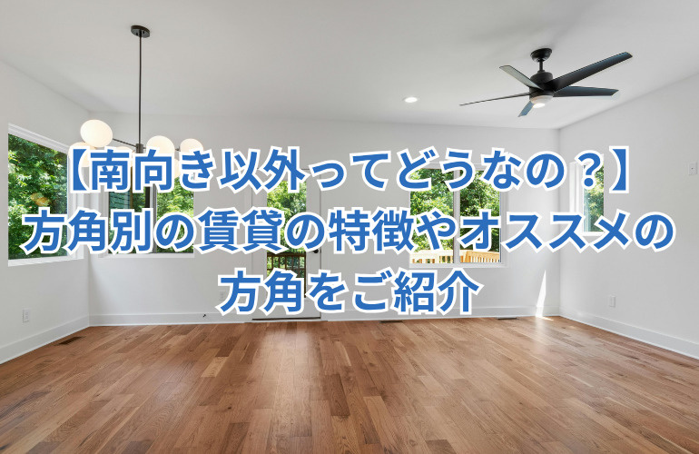 【南向き以外ってどうなの？】 方角別の賃貸の特徴やオススメの方角をご紹介の画像