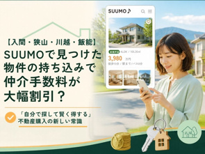 【入間・狭山・川越・飯能】SUUMOで見つけた物件の持ち込みで仲介手数料が大幅割引?「自分で探して賢く得する」不動産購入の新しい常識の画像